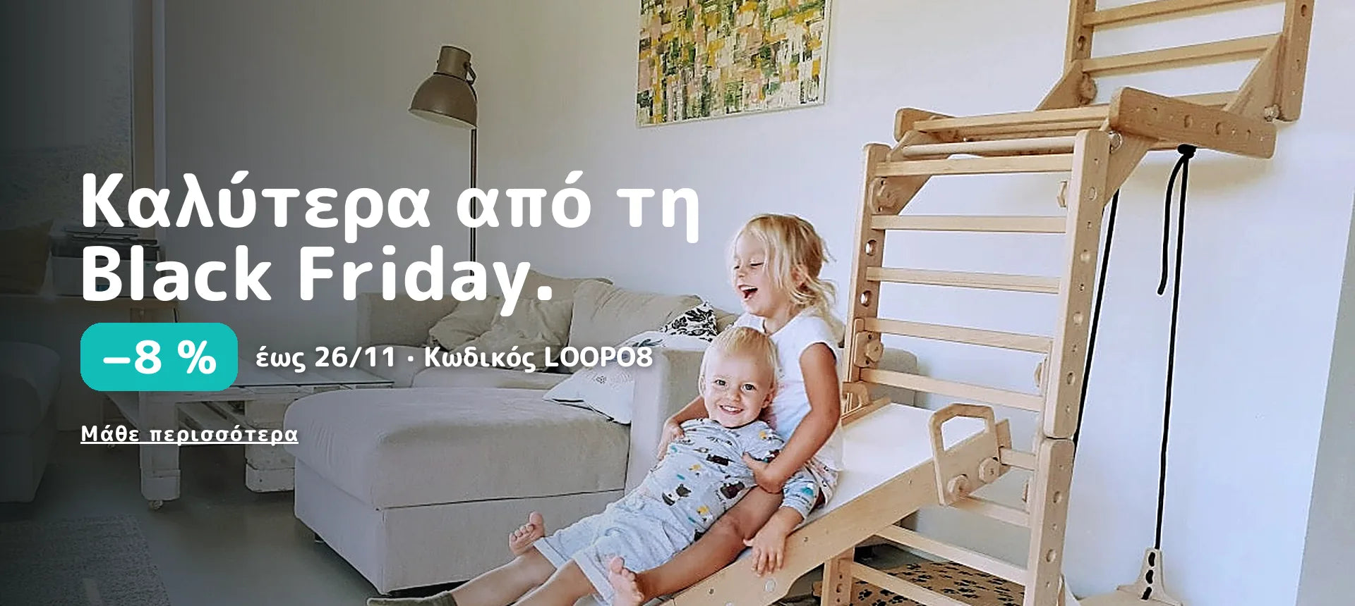 Καλύτερα από τη Black Friday. −8 % έως 26/11 · Κωδικός LOOPO8